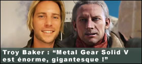 Dossier - Troy Baker : 'Metal Gear Solid V est norme, gigantesque !'
